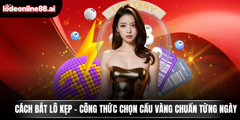 Cách Bắt Lô Kẹp - Công Thức Chọn Cầu Vàng Chuẩn Từng Ngày