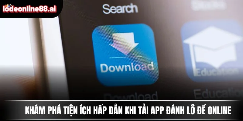 Khám phá tiện ích hấp dẫn khi tải app đánh lô đề online