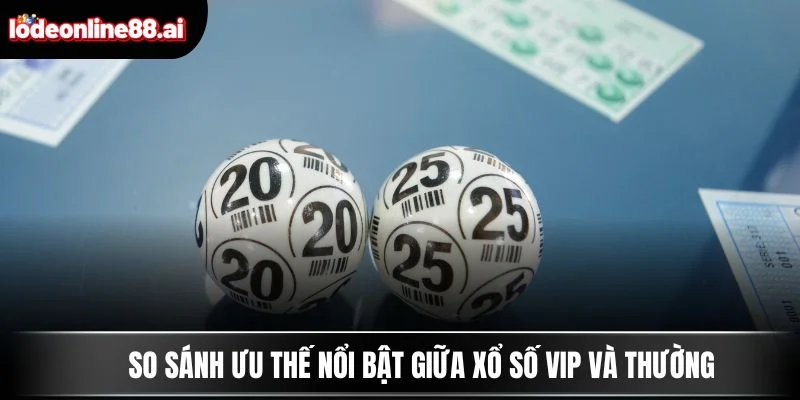Xổ Số VIP - Dự Đoán Cao Tay Và Nhận Thưởng Cực Khủng 2 So sánh ưu thế nổi bật giữa xổ số VIP và thường